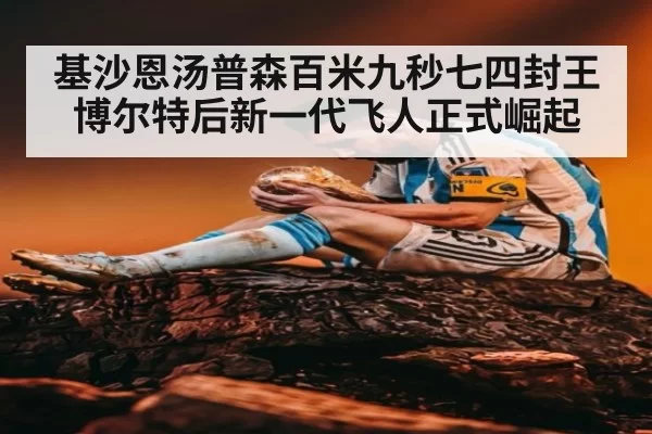 基沙恩汤普森百米九秒七四封王博尔特后新一代飞人正式崛起