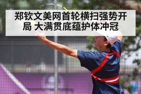 郑钦文美网首轮横扫强势开局 大满贯底蕴护体冲冠
