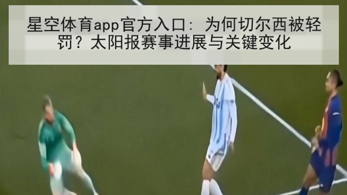 星空体育app官方入口: 为何切尔西被轻罚？太阳报赛事进展与关键变化